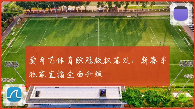 爱奇艺体育欧冠版权落定,新赛季独家直播全面升级