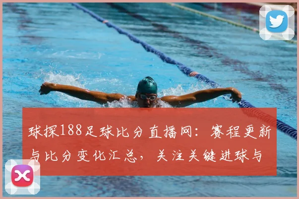 球探188足球比分直播网:赛程更新与比分变化汇总,关注关键进球与伤停影响