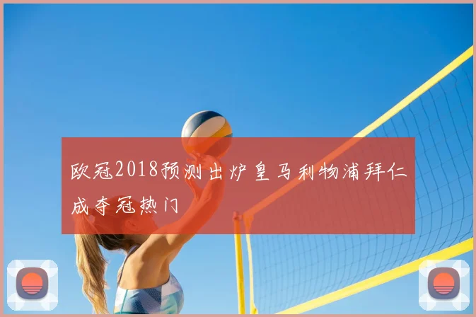 欧冠2018预测出炉皇马利物浦拜仁成夺冠热门