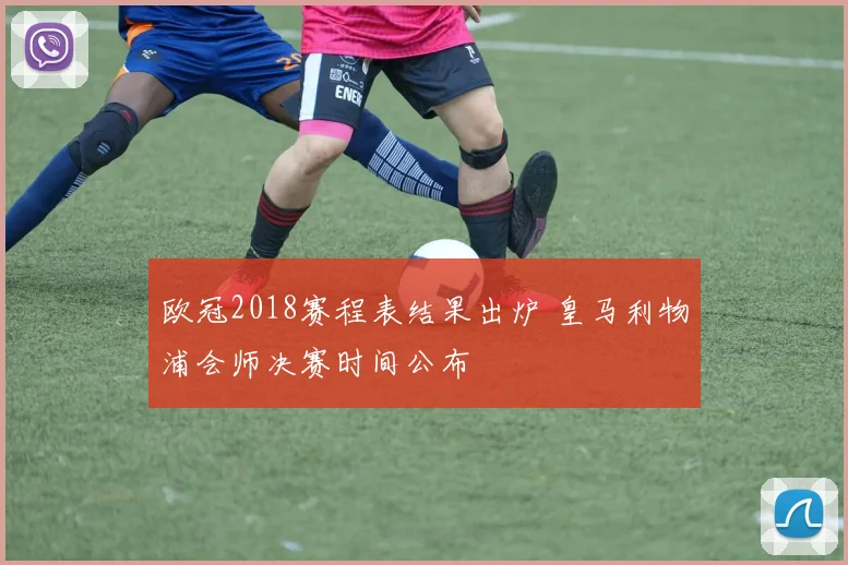 欧冠2018赛程表结果出炉 皇马利物浦会师决赛时间公布