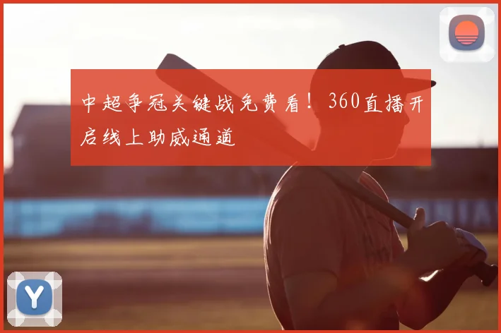 中超争冠关键战免费看!360直播开启线上助威通道