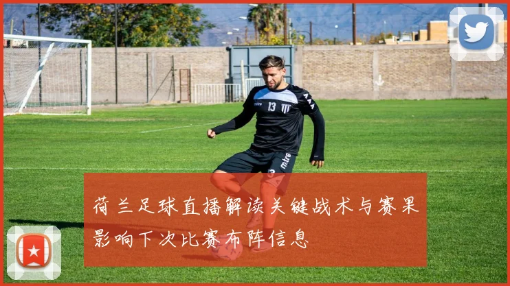 荷兰足球直播解读关键战术与赛果影响下次比赛布阵信息