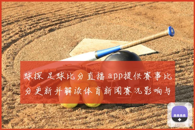 球探 足球比分直播 app提供赛事比分更新并解读体育新闻赛况影响与看点