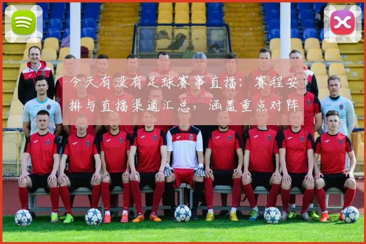 今天有没有足球赛事直播：赛程安排与直播渠道汇总，涵盖重点对阵与开赛时间