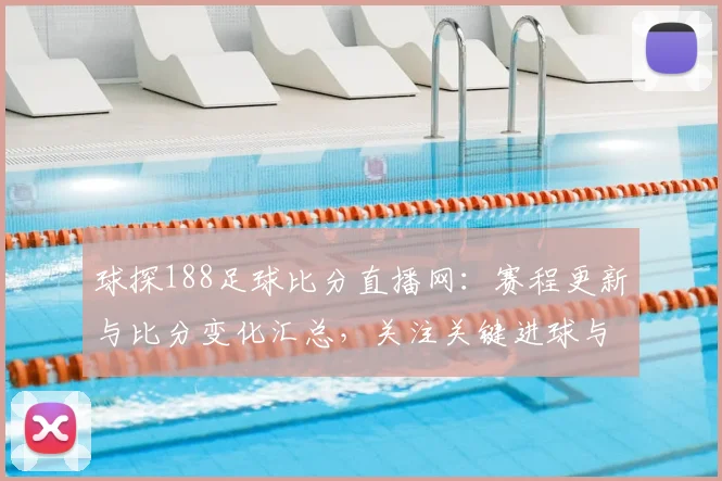 球探188足球比分直播网:赛程更新与比分变化汇总,关注关键进球与伤停影响